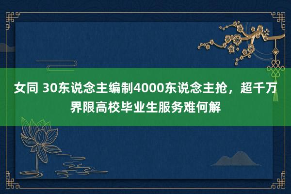 女同 30东说念主编制4000东说念主抢，超千万界限高校毕业生服务难何解