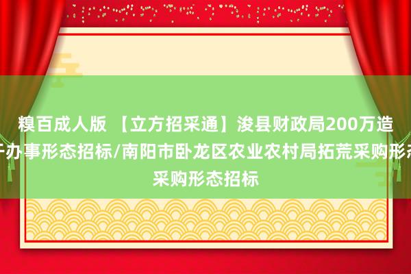 糗百成人版 【立方招采通】浚县财政局200万造价相干办事形态招标/南阳市卧龙区农业农村局拓荒采购形态招标