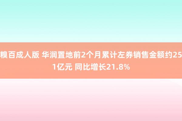 糗百成人版 华润置地前2个月累计左券销售金额约251亿元 同比增长21.8%