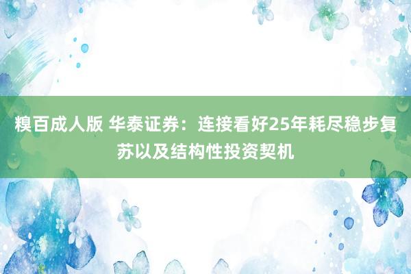 糗百成人版 华泰证券：连接看好25年耗尽稳步复苏以及结构性投资契机